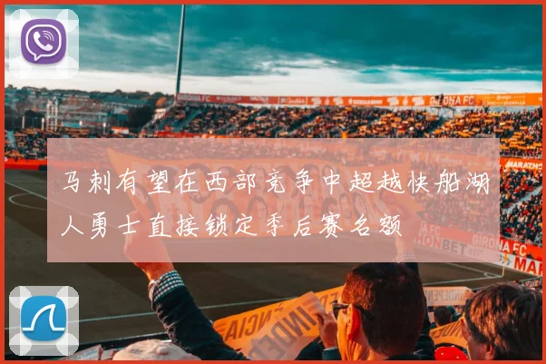 马刺有望在西部竞争中超越快船湖人勇士直接锁定季后赛名额