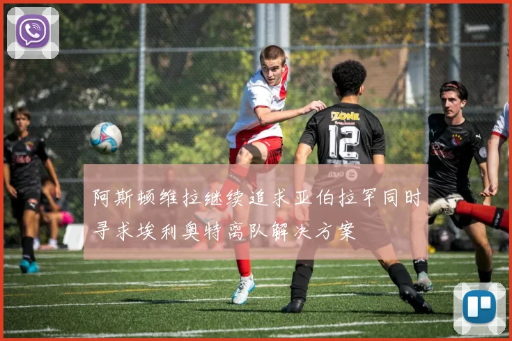 阿斯顿维拉继续追求亚伯拉罕同时寻求埃利奥特离队解决方案