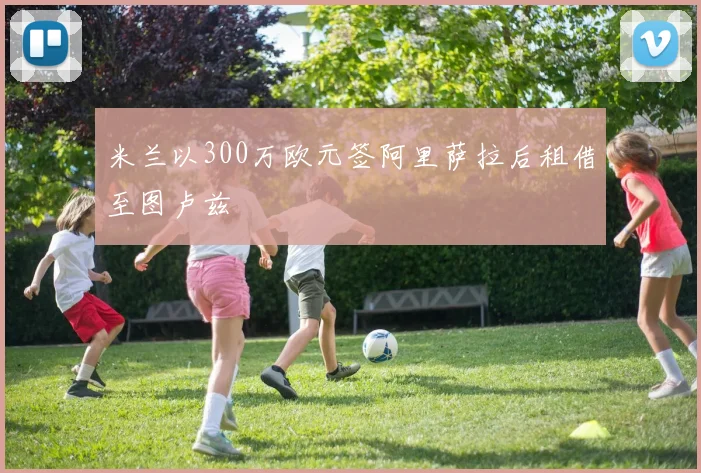 米兰以300万欧元签阿里萨拉后租借至图卢兹