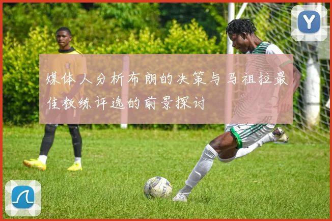 媒体人分析布朗的决策与马祖拉最佳教练评选的前景探讨