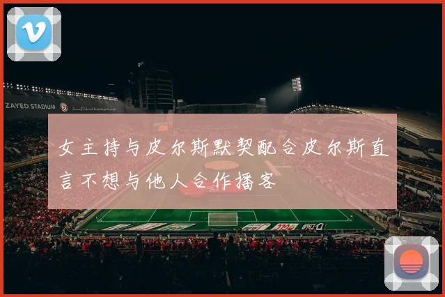 女主持与皮尔斯默契配合皮尔斯直言不想与他人合作播客