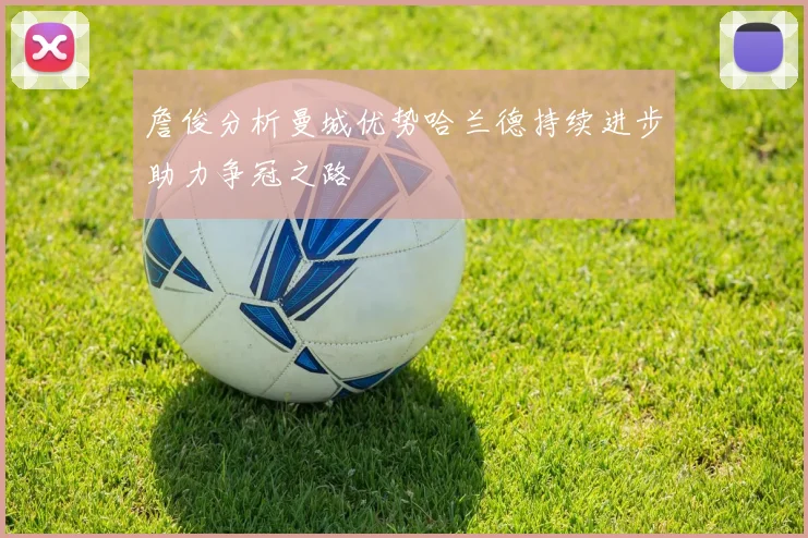 詹俊分析曼城优势哈兰德持续进步助力争冠之路