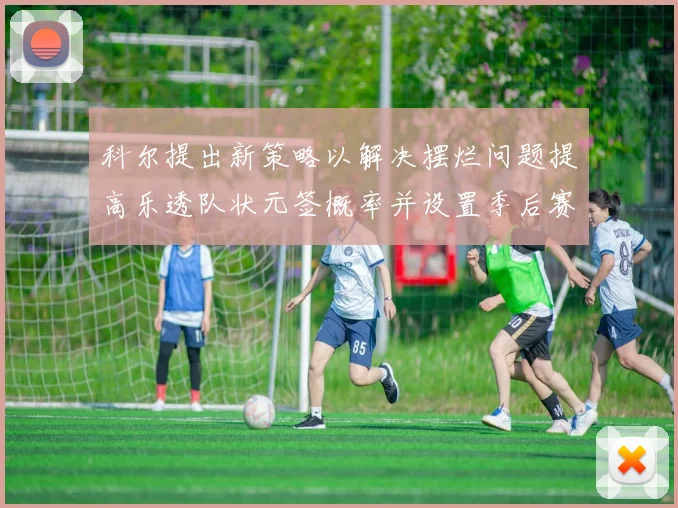 科尔提出新策略以解决摆烂问题提高乐透队状元签概率并设置季后赛奖励