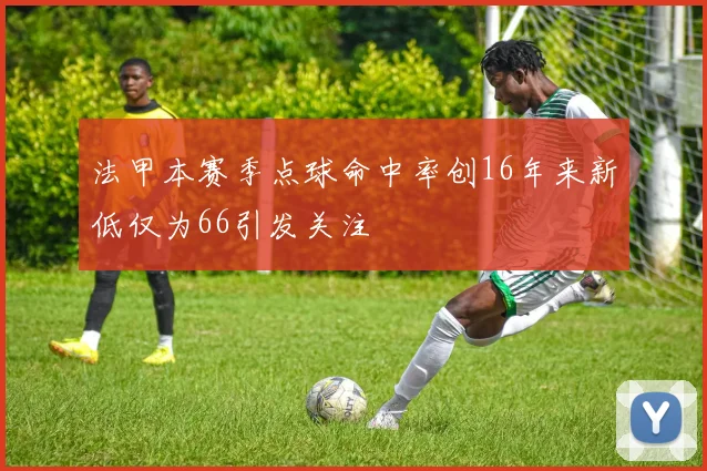 法甲本赛季点球命中率创16年来新低仅为66引发关注