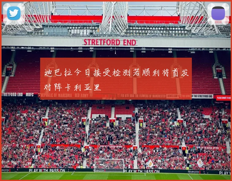 迪巴拉今日接受检测若顺利将首发对阵卡利亚里