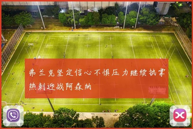弗兰克坚定信心不惧压力继续执掌热刺迎战阿森纳