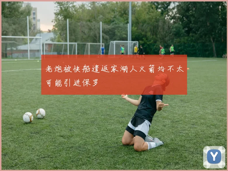 老炮被快船遣返家湖人火箭均不太可能引进保罗