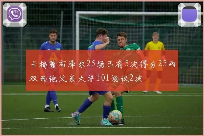 卡梅隆布泽尔25场已有5次得分25两双而他父亲大学101场仅2次