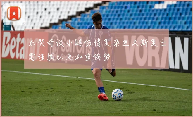 东契奇谈小腿伤情复杂里夫斯复出需谨慎以免加重伤势