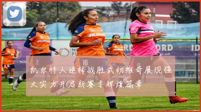 凯尔特人逆转战胜武切维奇展现强大实力开启新赛季辉煌篇章