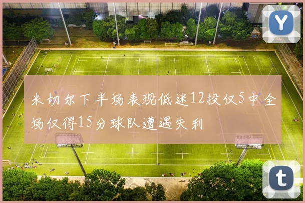 米切尔下半场表现低迷12投仅5中全场仅得15分球队遭遇失利