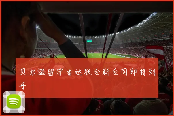贝尔温留守吉达联合新合同即将到手