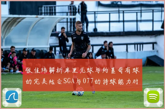 张佳玮解析库里无球与约基奇有球的完美结合SGA与077的持球能力对比文班的防守实力分析