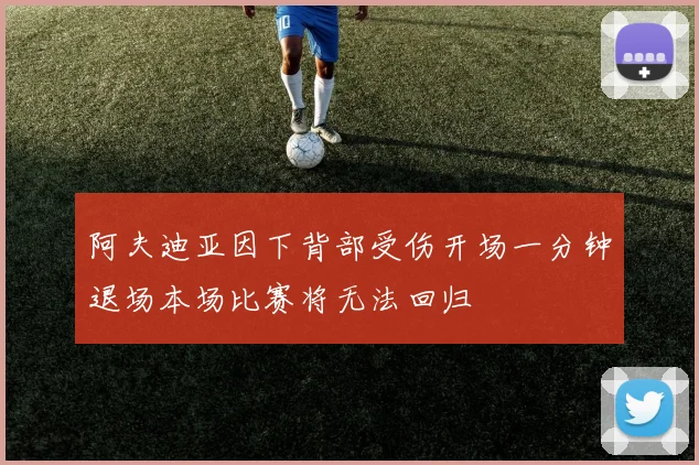 阿夫迪亚因下背部受伤开场一分钟退场本场比赛将无法回归