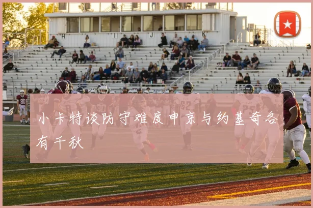 小卡特谈防守难度申京与约基奇各有千秋