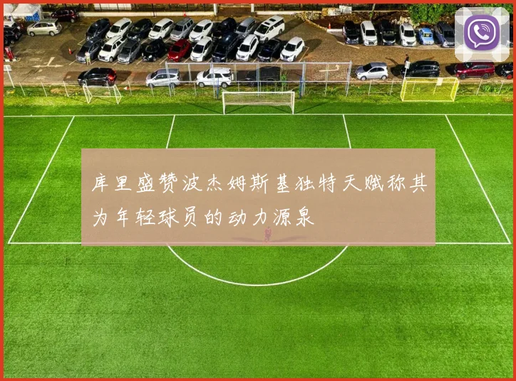 库里盛赞波杰姆斯基独特天赋称其为年轻球员的动力源泉