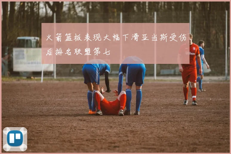 火箭篮板表现大幅下滑亚当斯受伤后排名联盟第七