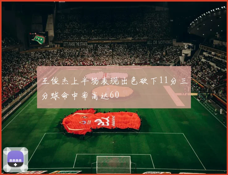 王俊杰上半场表现出色砍下11分三分球命中率高达60