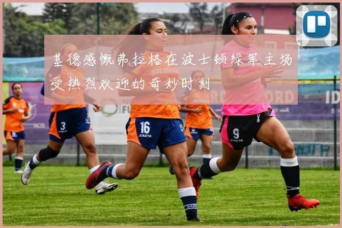 基德感慨弗拉格在波士顿绿军主场受热烈欢迎的奇妙时刻
