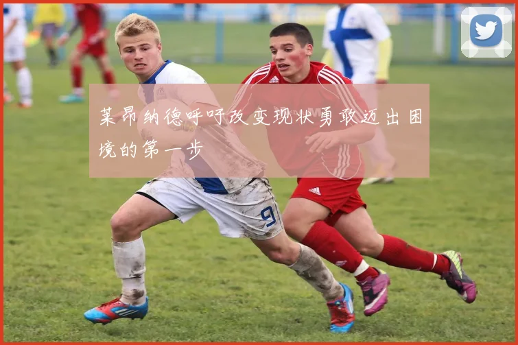 莱昂纳德呼吁改变现状勇敢迈出困境的第一步