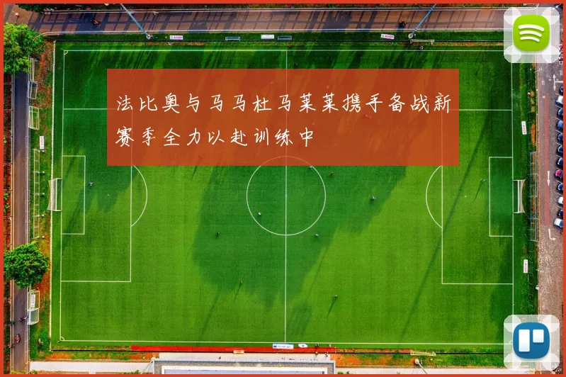 法比奥与马马杜马莱莱携手备战新赛季全力以赴训练中