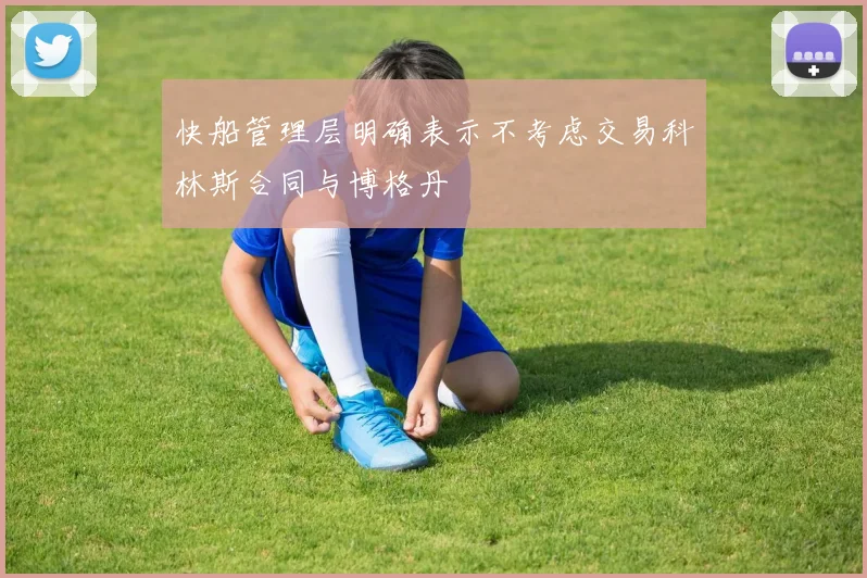 快船管理层明确表示不考虑交易科林斯合同与博格丹