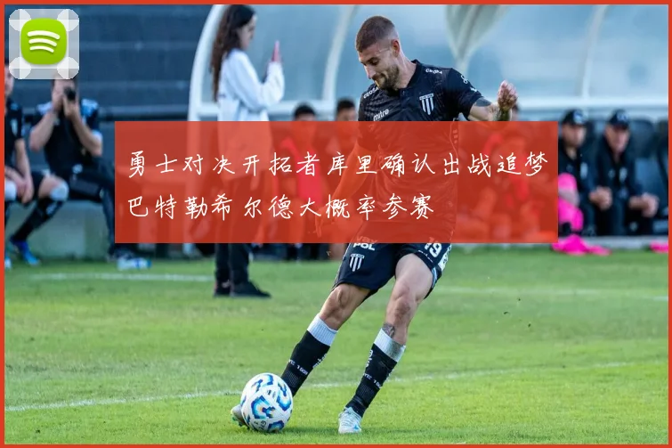 勇士对决开拓者库里确认出战追梦巴特勒希尔德大概率参赛